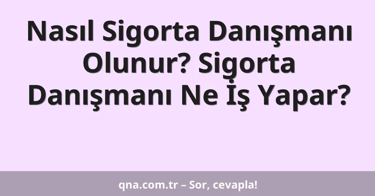 Nasıl Sigorta Danışmanı Olunur? Sigorta Danışmanı Ne İş Yapar?