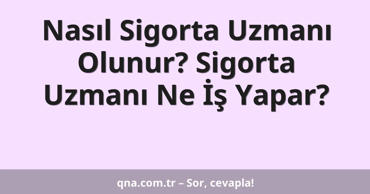 Nasıl Sigorta Uzmanı Olunur? Sigorta Uzmanı Ne İş Yapar?