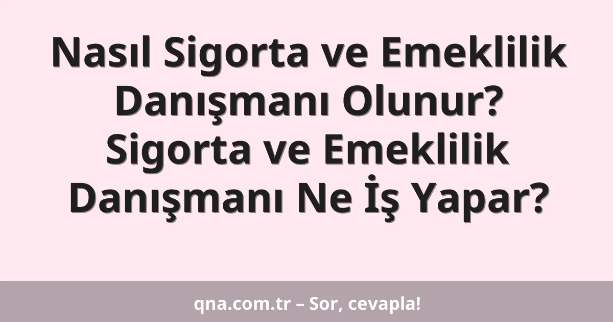 Nasıl Sigorta ve Emeklilik Danışmanı Olunur? Sigorta ve Emeklilik Danışmanı Ne İş Yapar?