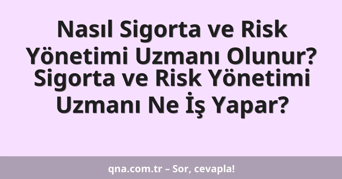 Nasıl Sigorta ve Risk Yönetimi Uzmanı Olunur? Sigorta ve Risk Yönetimi Uzmanı Ne İş Yapar?