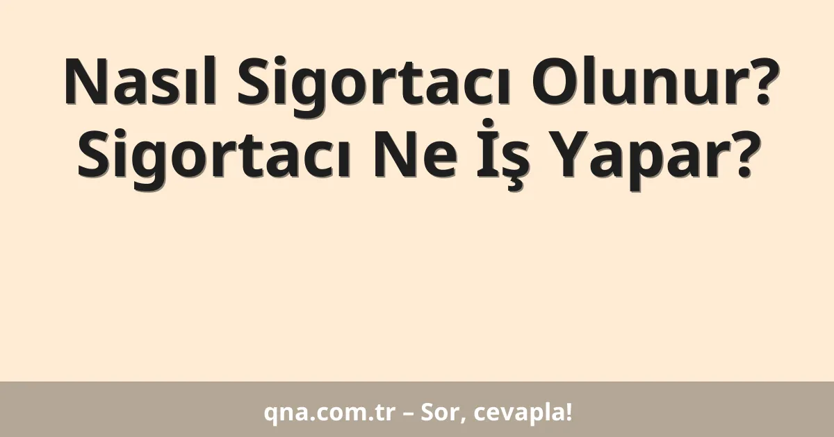 Nasıl Sigortacı Olunur? Sigortacı Ne İş Yapar?