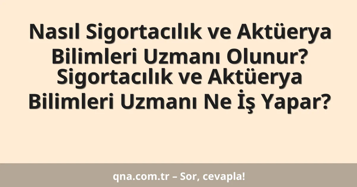 Nasıl Sigortacılık ve Aktüerya Bilimleri Uzmanı Olunur? Sigortacılık ve Aktüerya Bilimleri Uzmanı Ne İş Yapar?