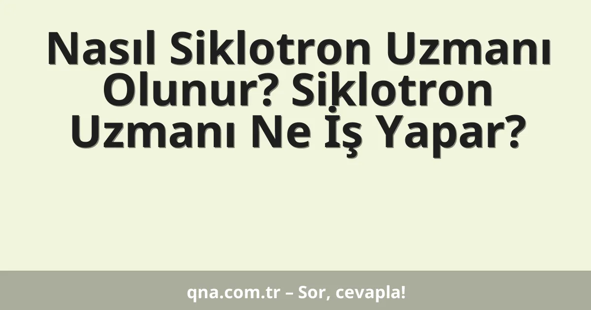 Nasıl Siklotron Uzmanı Olunur? Siklotron Uzmanı Ne İş Yapar?
