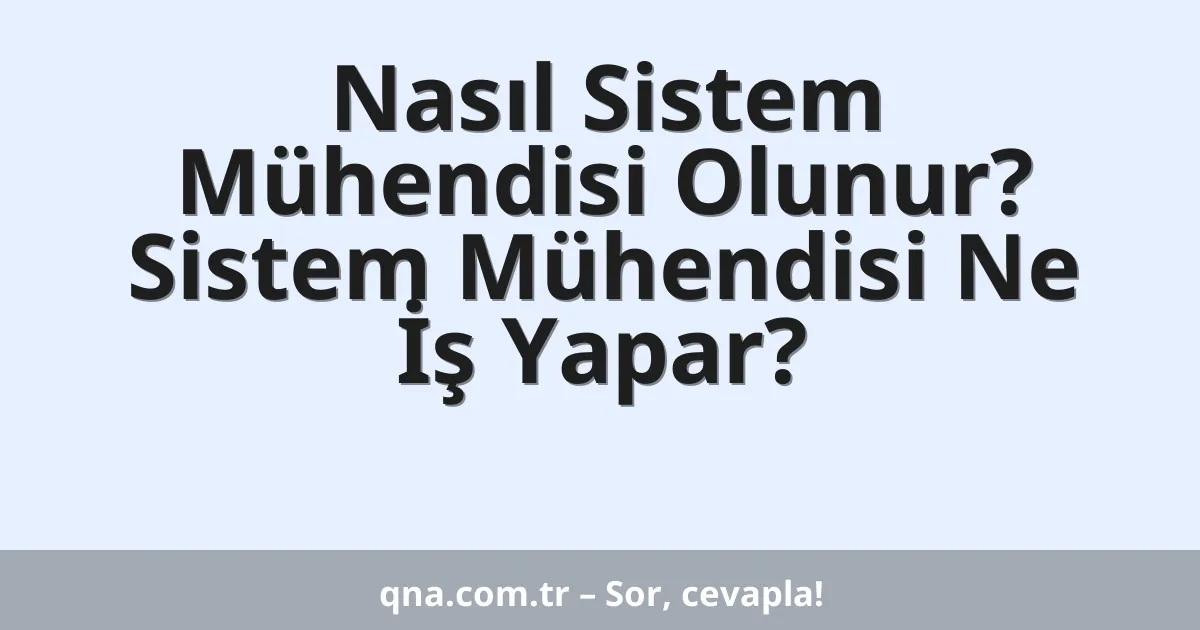 Nasıl Sistem Mühendisi Olunur? Sistem Mühendisi Ne İş Yapar?
