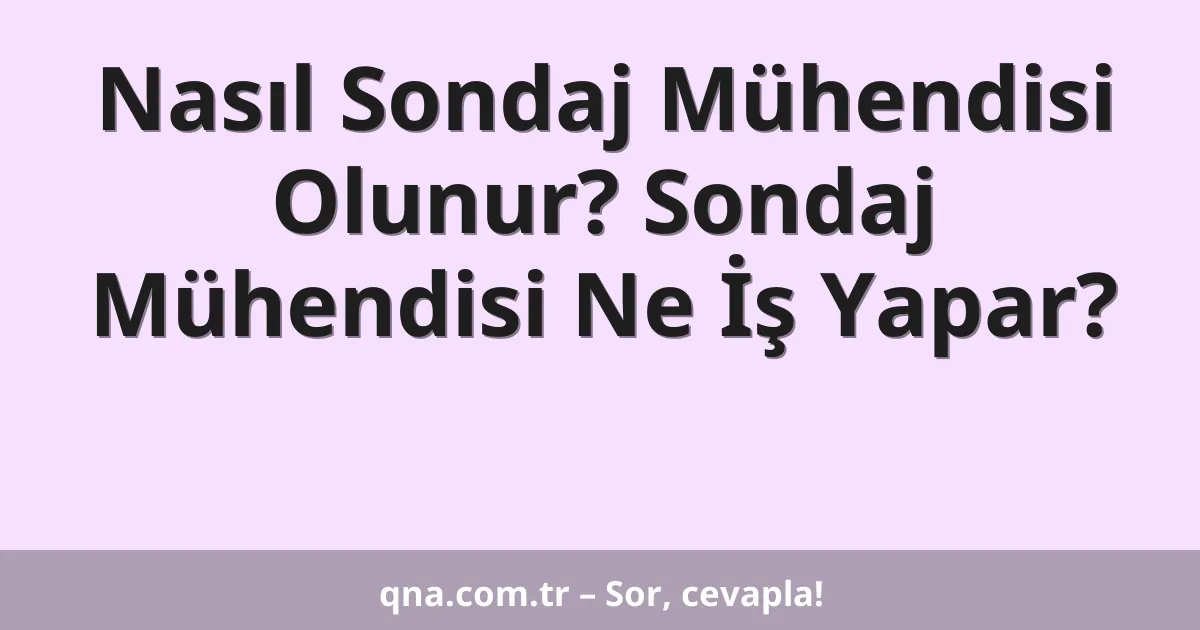 Nasıl Sondaj Mühendisi Olunur? Sondaj Mühendisi Ne İş Yapar?