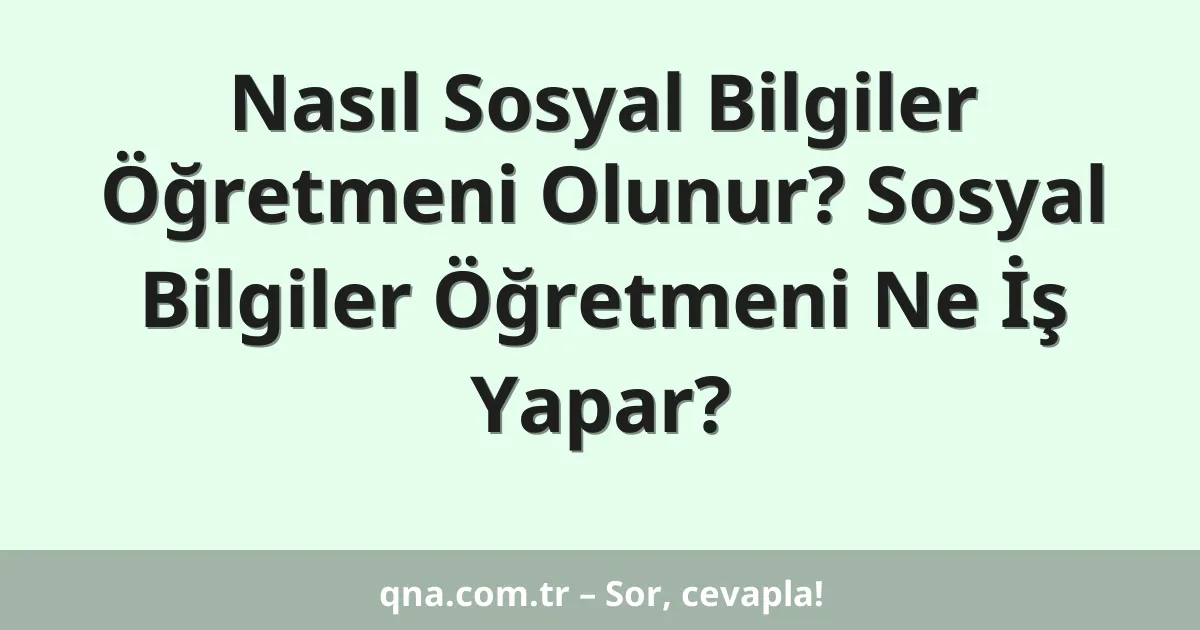 Nasıl Sosyal Bilgiler Öğretmeni Olunur? Sosyal Bilgiler Öğretmeni Ne İş Yapar?