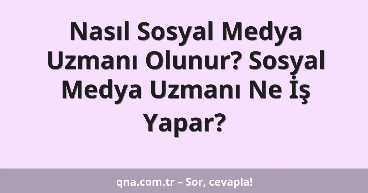 Nasıl Sosyal Medya Uzmanı Olunur? Sosyal Medya Uzmanı Ne İş Yapar?