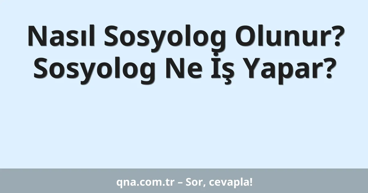 Nasıl Sosyolog Olunur? Sosyolog Ne İş Yapar?