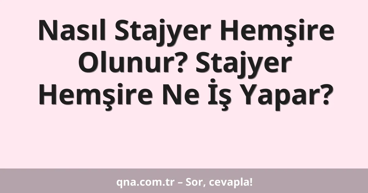 Nasıl Stajyer Hemşire Olunur? Stajyer Hemşire Ne İş Yapar?