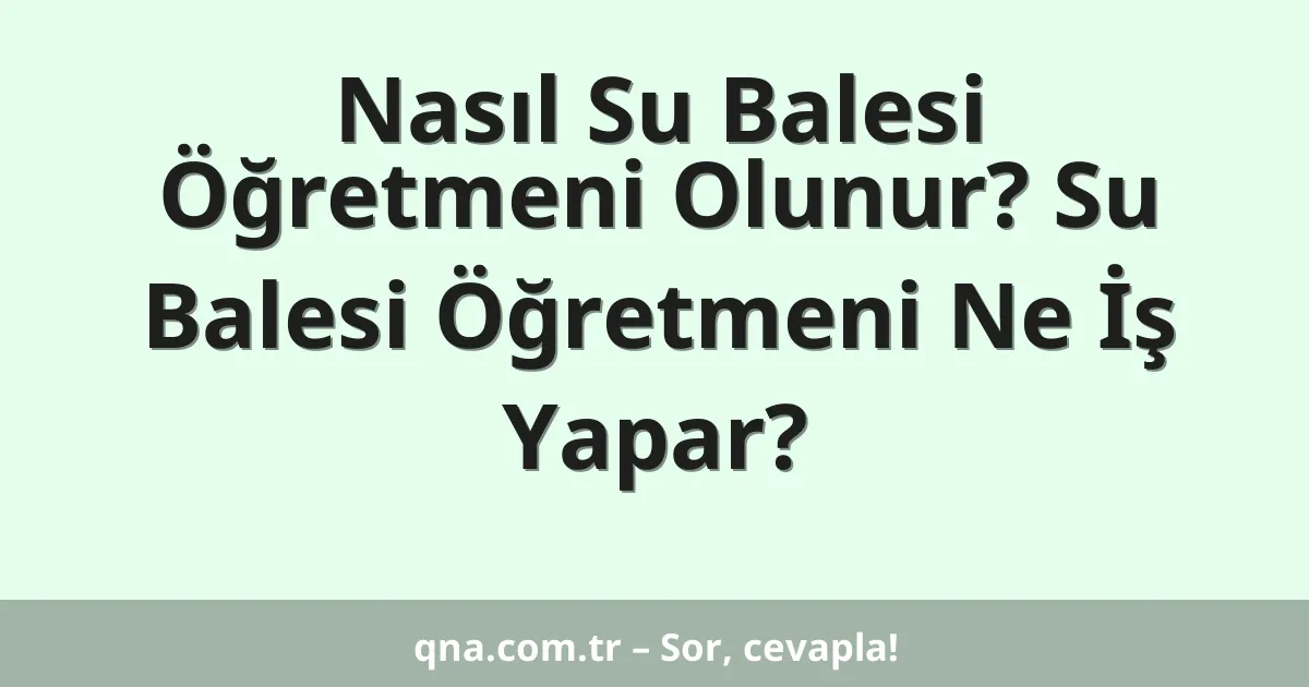 Nasıl Su Balesi Öğretmeni Olunur? Su Balesi Öğretmeni Ne İş Yapar?