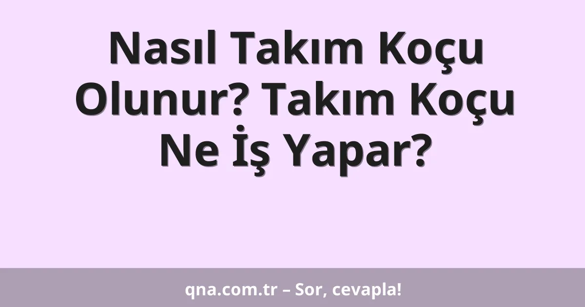 Nasıl Takım Koçu Olunur? Takım Koçu Ne İş Yapar?