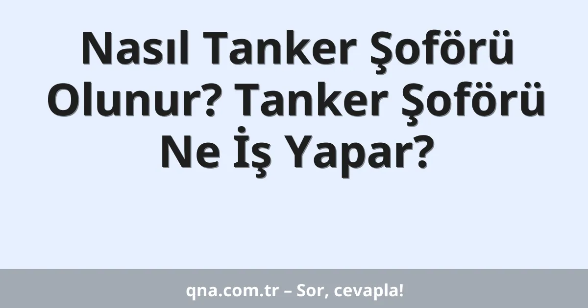 Nasıl Tanker Şoförü Olunur? Tanker Şoförü Ne İş Yapar?