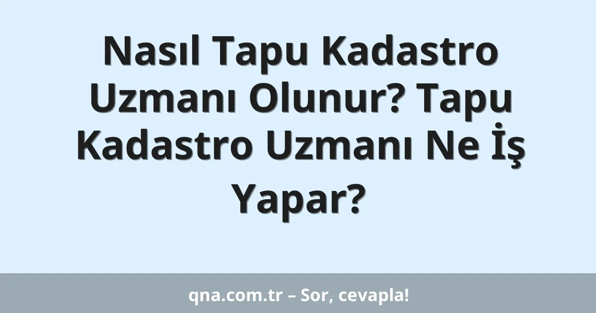 Nasıl Tapu Kadastro Uzmanı Olunur? Tapu Kadastro Uzmanı Ne İş Yapar?