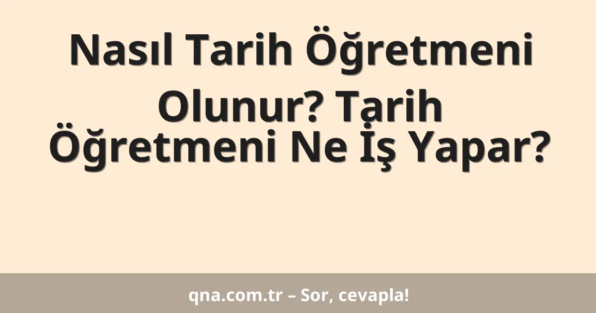 Nasıl Tarih Öğretmeni Olunur? Tarih Öğretmeni Ne İş Yapar?