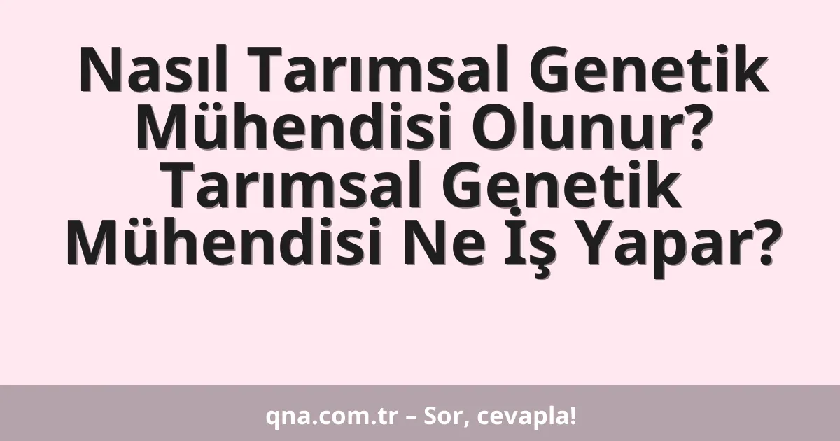 Nasıl Tarımsal Genetik Mühendisi Olunur? Tarımsal Genetik Mühendisi Ne İş Yapar?