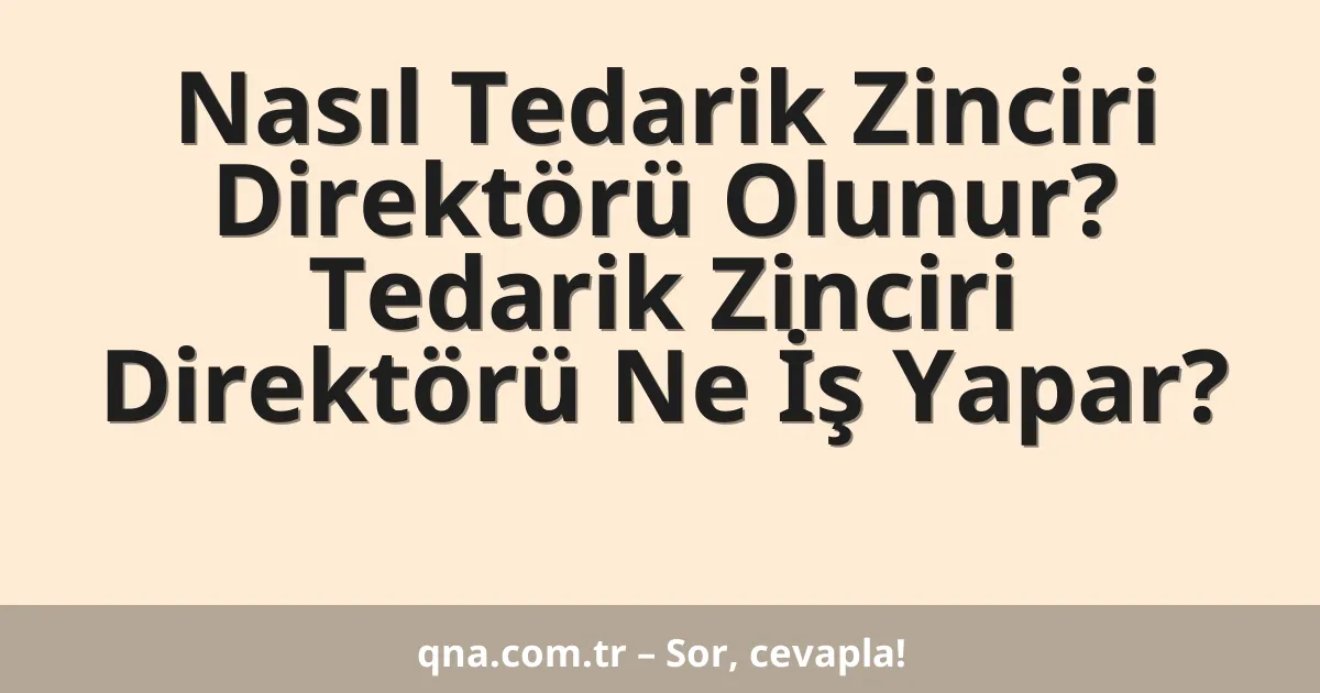 Nasıl Tedarik Zinciri Direktörü Olunur? Tedarik Zinciri Direktörü Ne İş Yapar?