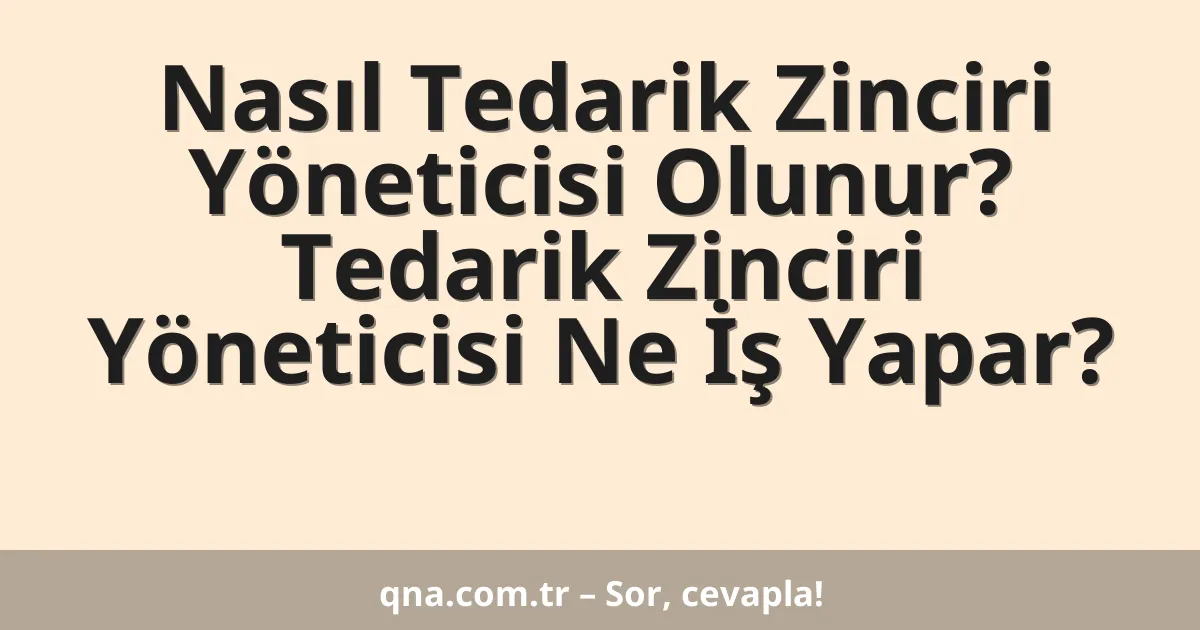 Nasıl Tedarik Zinciri Yöneticisi Olunur? Tedarik Zinciri Yöneticisi Ne İş Yapar?