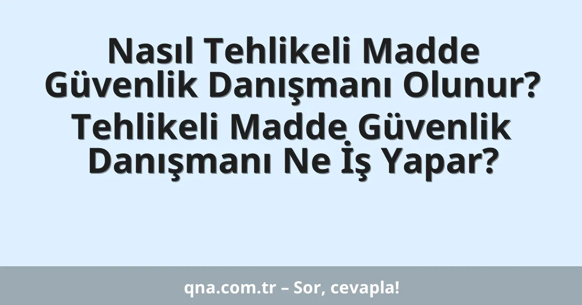 Nasıl Tehlikeli Madde Güvenlik Danışmanı Olunur? Tehlikeli Madde Güvenlik Danışmanı Ne İş Yapar?