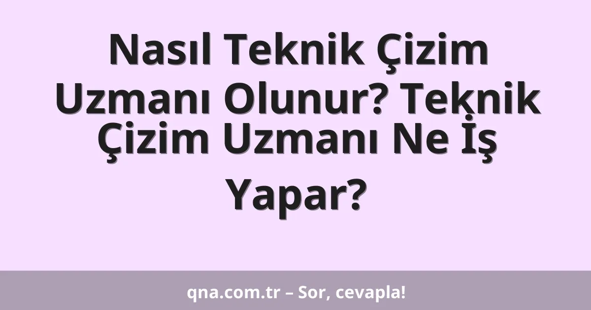 Nasıl Teknik Çizim Uzmanı Olunur? Teknik Çizim Uzmanı Ne İş Yapar?