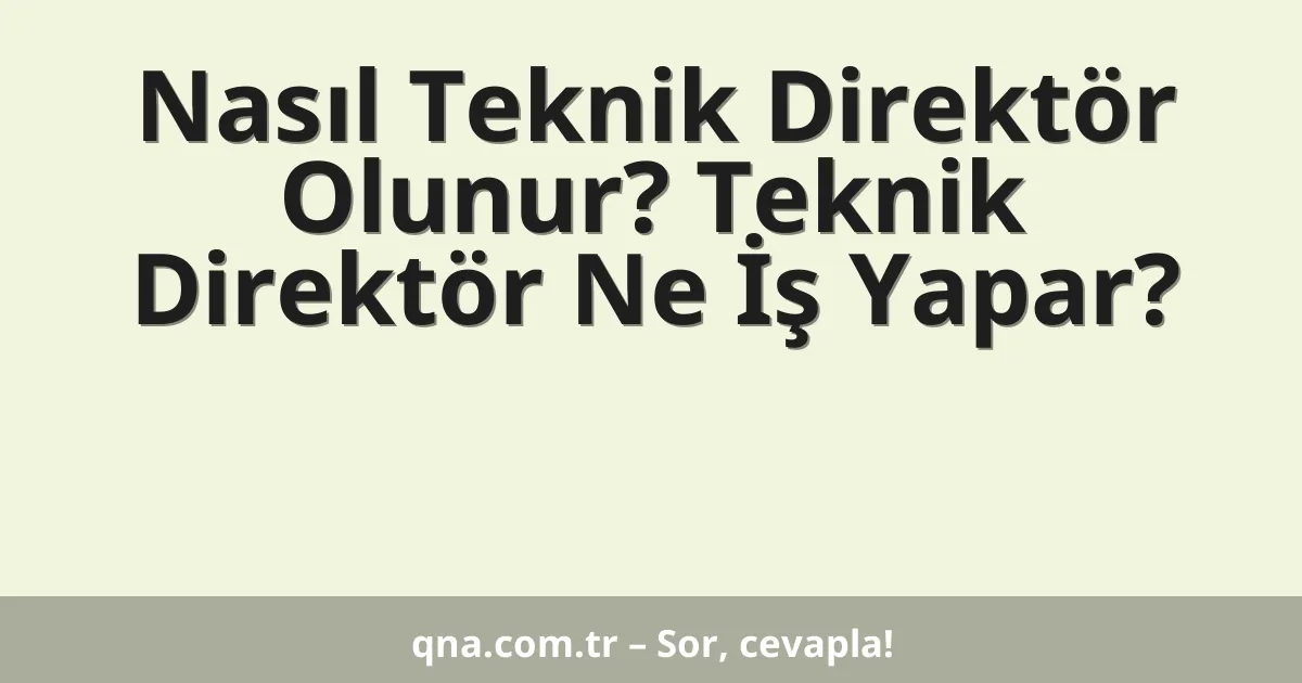 Nasıl Teknik Direktör Olunur? Teknik Direktör Ne İş Yapar?