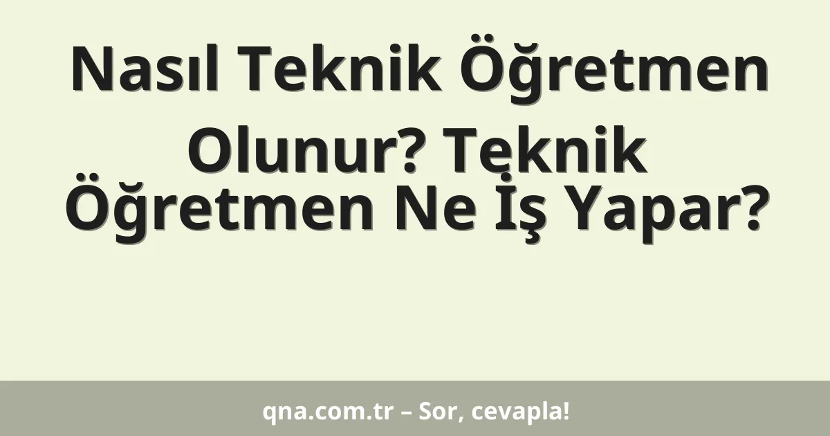 Nasıl Teknik Öğretmen Olunur? Teknik Öğretmen Ne İş Yapar?