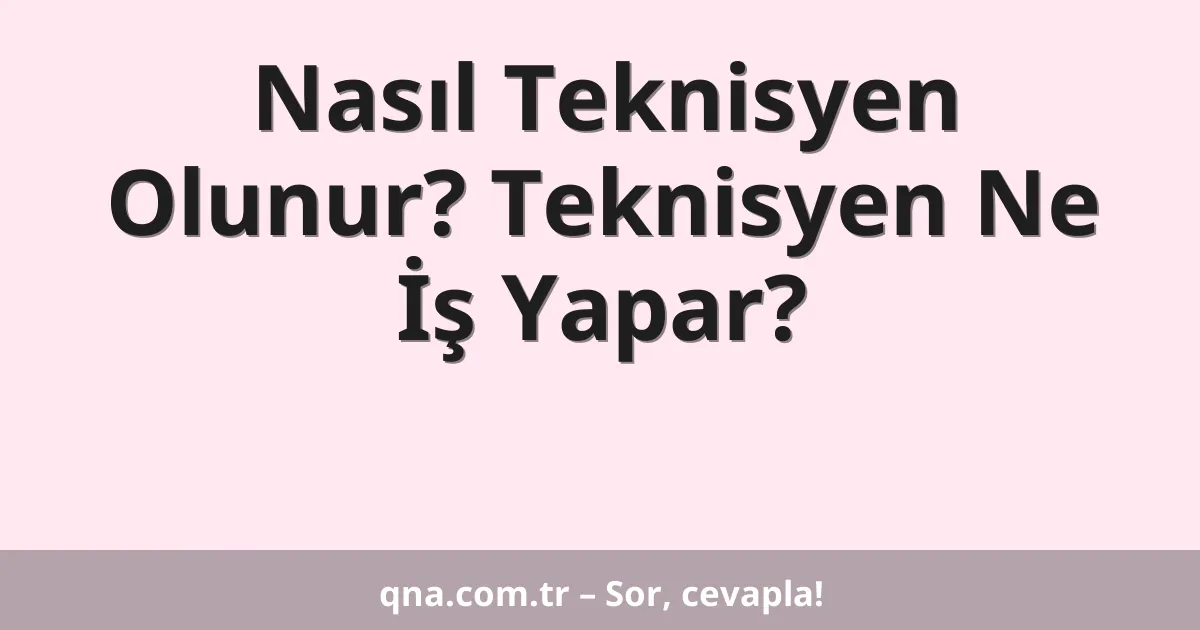Nasıl Teknisyen Olunur? Teknisyen Ne İş Yapar?