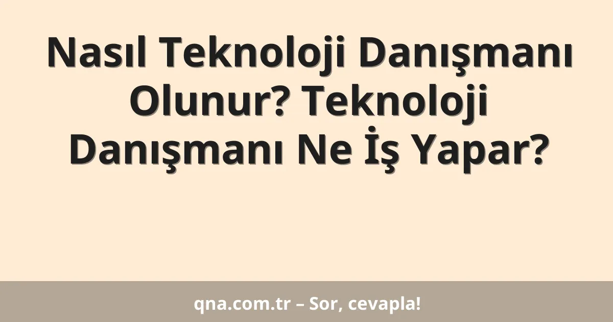 Nasıl Teknoloji Danışmanı Olunur? Teknoloji Danışmanı Ne İş Yapar?
