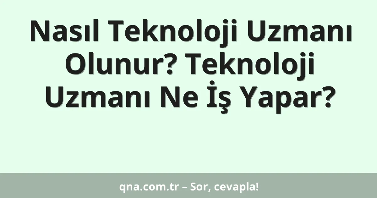 Nasıl Teknoloji Uzmanı Olunur? Teknoloji Uzmanı Ne İş Yapar?