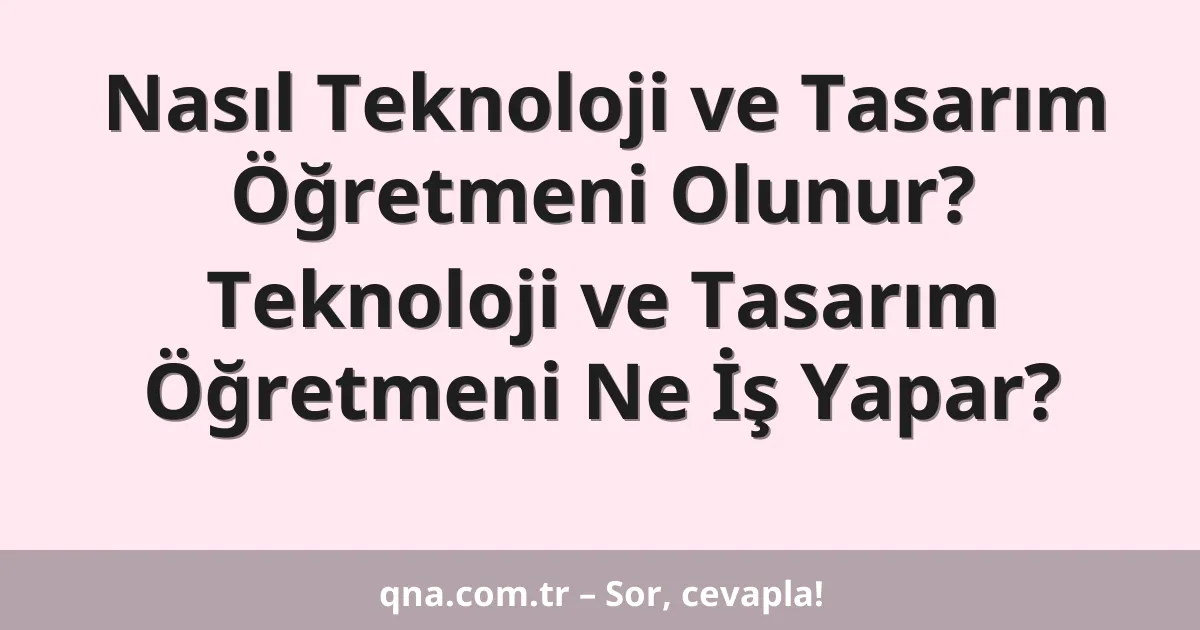 Nasıl Teknoloji ve Tasarım Öğretmeni Olunur? Teknoloji ve Tasarım Öğretmeni Ne İş Yapar?