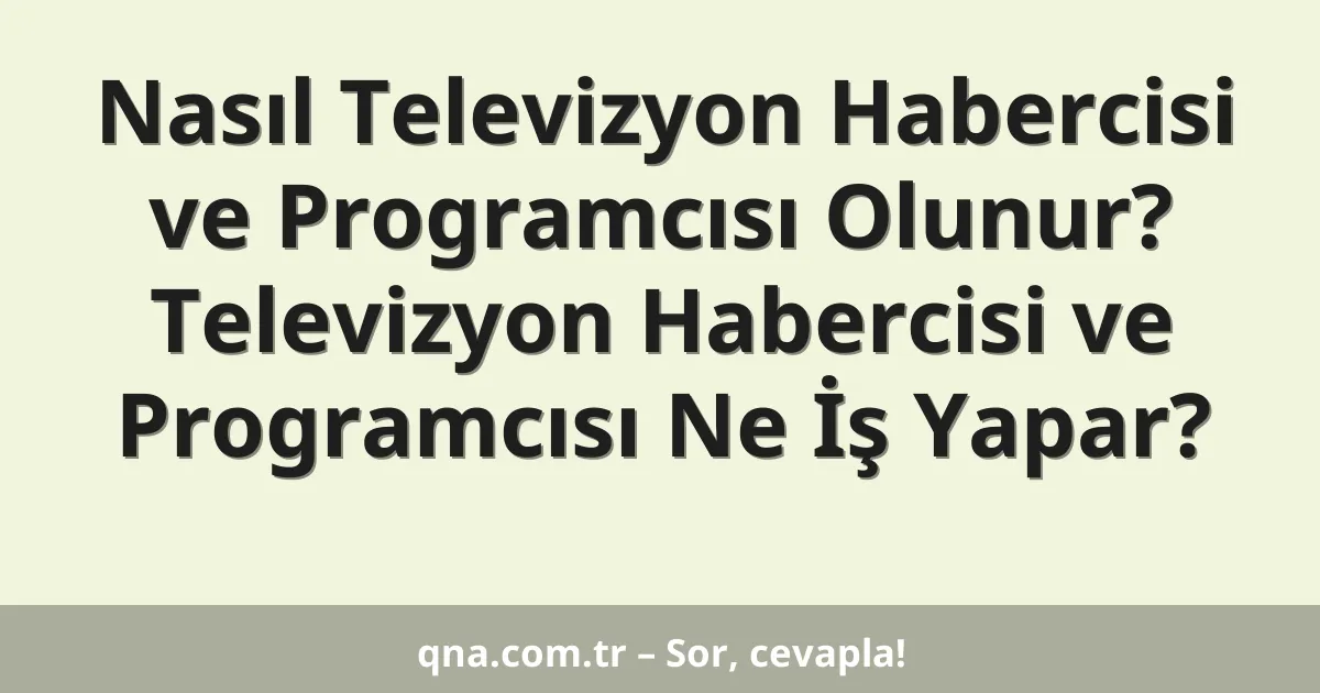 Nasıl Televizyon Habercisi ve Programcısı Olunur? Televizyon Habercisi ve Programcısı Ne İş Yapar?