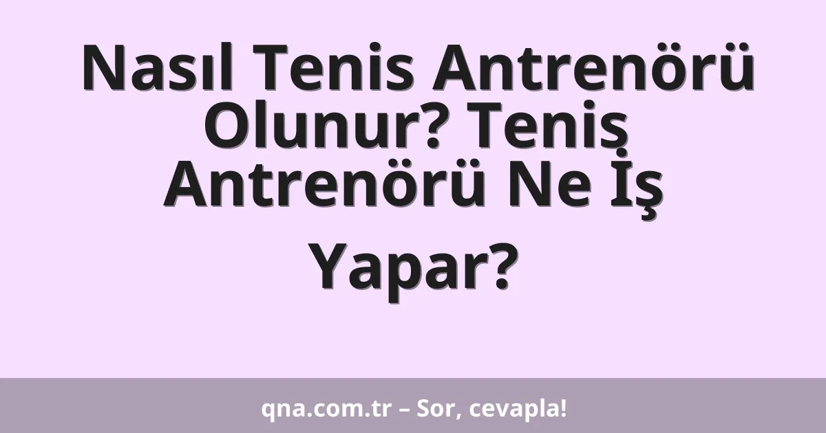 Nasıl Tenis Antrenörü Olunur? Tenis Antrenörü Ne İş Yapar?