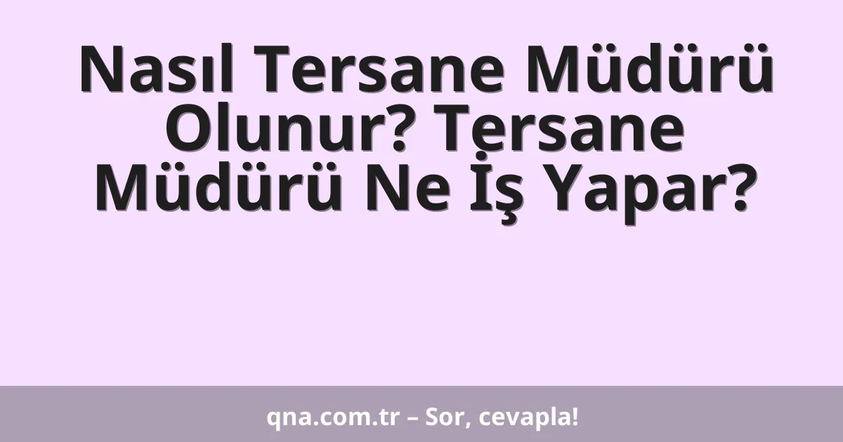 Nasıl Tersane Müdürü Olunur? Tersane Müdürü Ne İş Yapar?