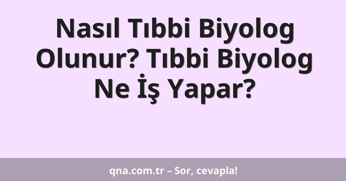 Nasıl Tıbbi Biyolog Olunur? Tıbbi Biyolog Ne İş Yapar?