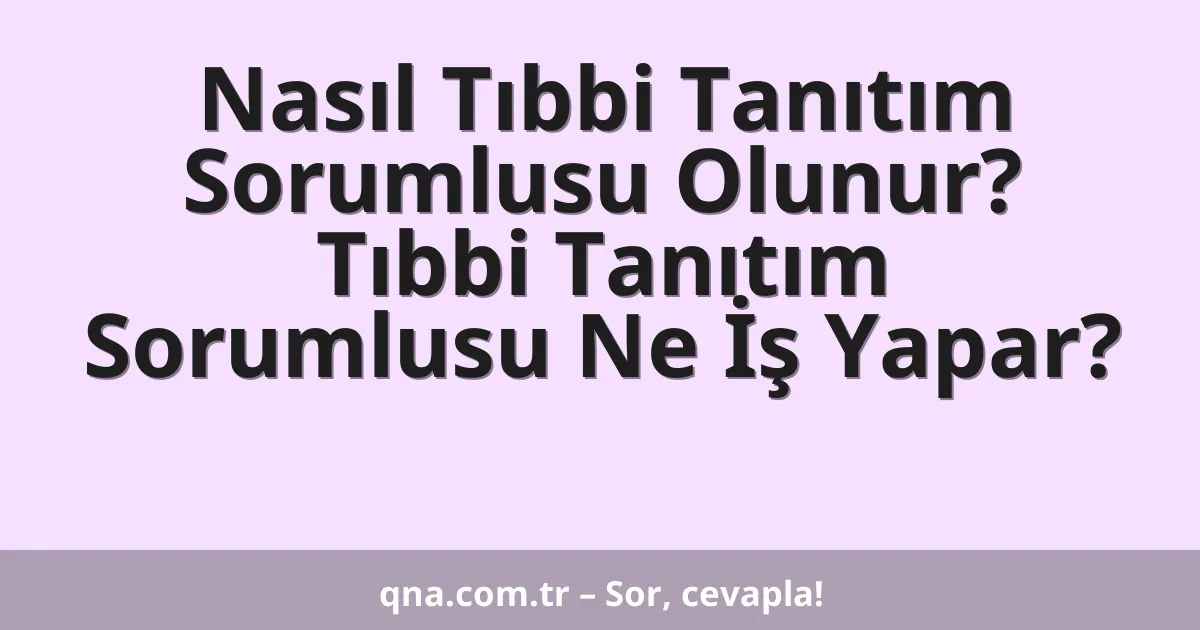 Nasıl Tıbbi Tanıtım Sorumlusu Olunur? Tıbbi Tanıtım Sorumlusu Ne İş Yapar?