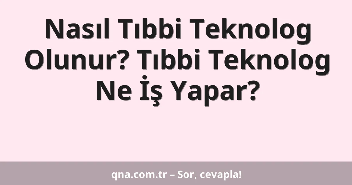 Nasıl Tıbbi Teknolog Olunur? Tıbbi Teknolog Ne İş Yapar?