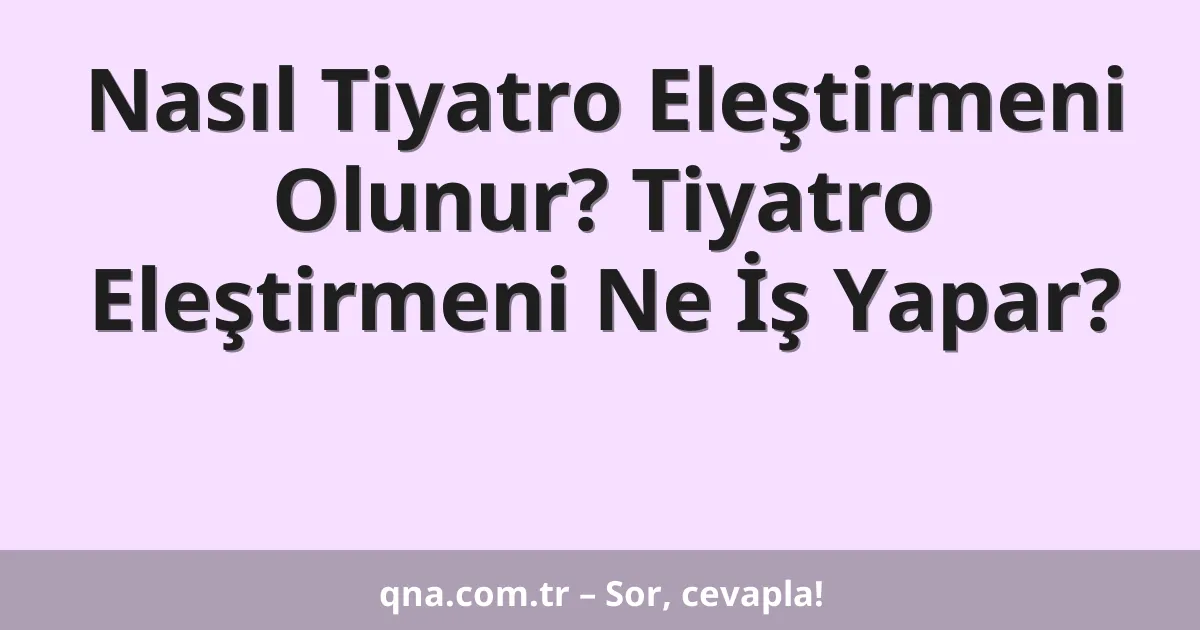 Nasıl Tiyatro Eleştirmeni Olunur? Tiyatro Eleştirmeni Ne İş Yapar?