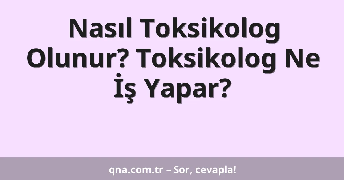 Nasıl Toksikolog Olunur? Toksikolog Ne İş Yapar?
