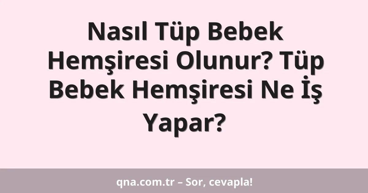 Nasıl Tüp Bebek Hemşiresi Olunur? Tüp Bebek Hemşiresi Ne İş Yapar?