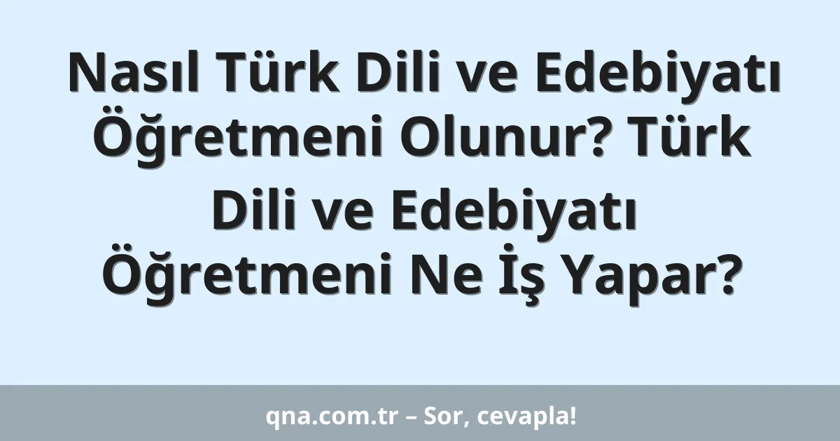 Nasıl Türk Dili ve Edebiyatı Öğretmeni Olunur? Türk Dili ve Edebiyatı Öğretmeni Ne İş Yapar?