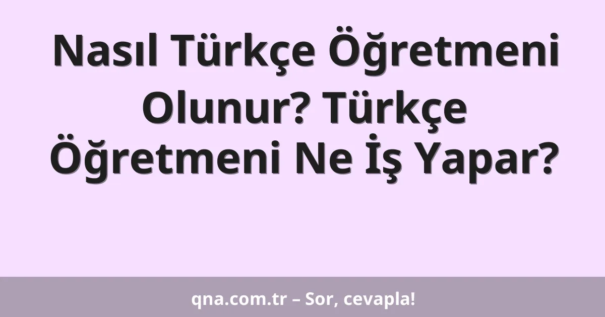 Nasıl Türkçe Öğretmeni Olunur? Türkçe Öğretmeni Ne İş Yapar?