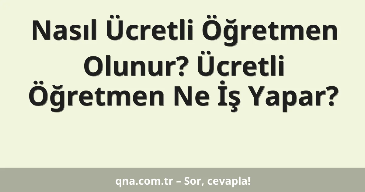 Nasıl Ücretli Öğretmen Olunur? Ücretli Öğretmen Ne İş Yapar?