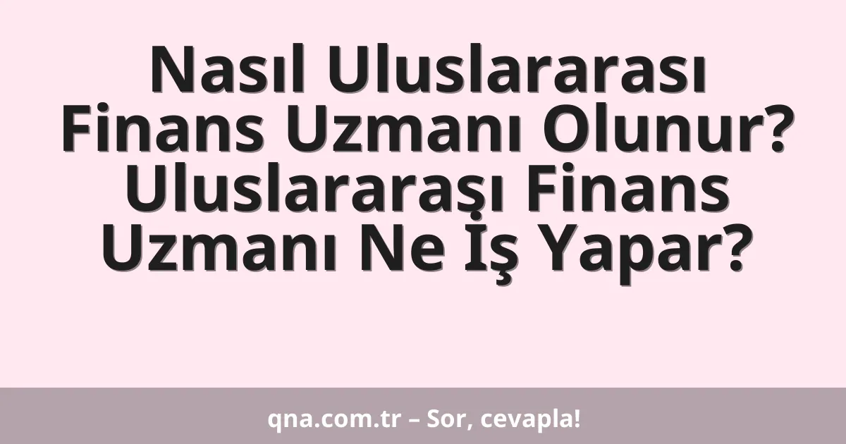 Nasıl Uluslararası Finans Uzmanı Olunur? Uluslararası Finans Uzmanı Ne İş Yapar?