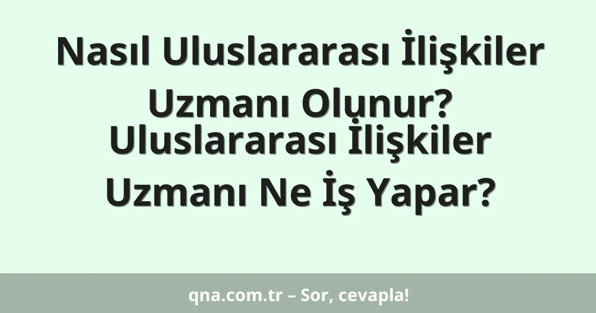 Nasıl Uluslararası İlişkiler Uzmanı Olunur? Uluslararası İlişkiler Uzmanı Ne İş Yapar?