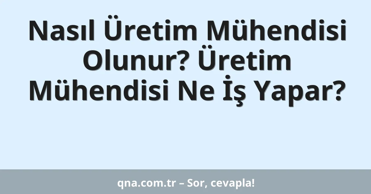 Nasıl Üretim Mühendisi Olunur? Üretim Mühendisi Ne İş Yapar?