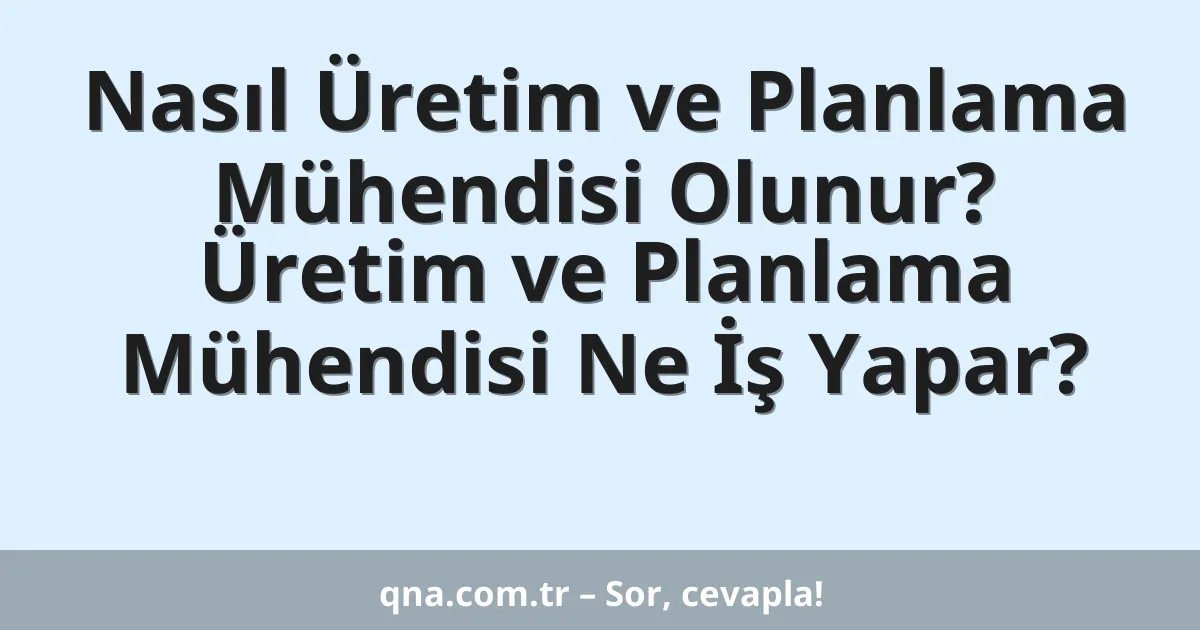 Nasıl Üretim ve Planlama Mühendisi Olunur? Üretim ve Planlama Mühendisi Ne İş Yapar?