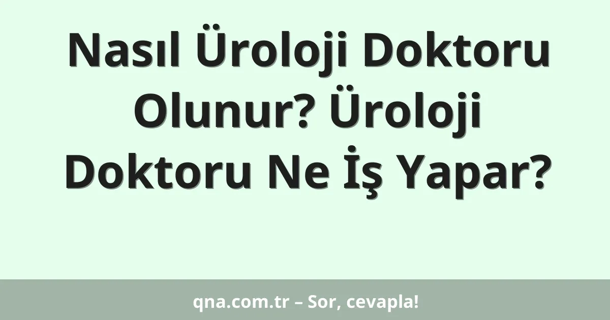 Nasıl Üroloji Doktoru Olunur? Üroloji Doktoru Ne İş Yapar?