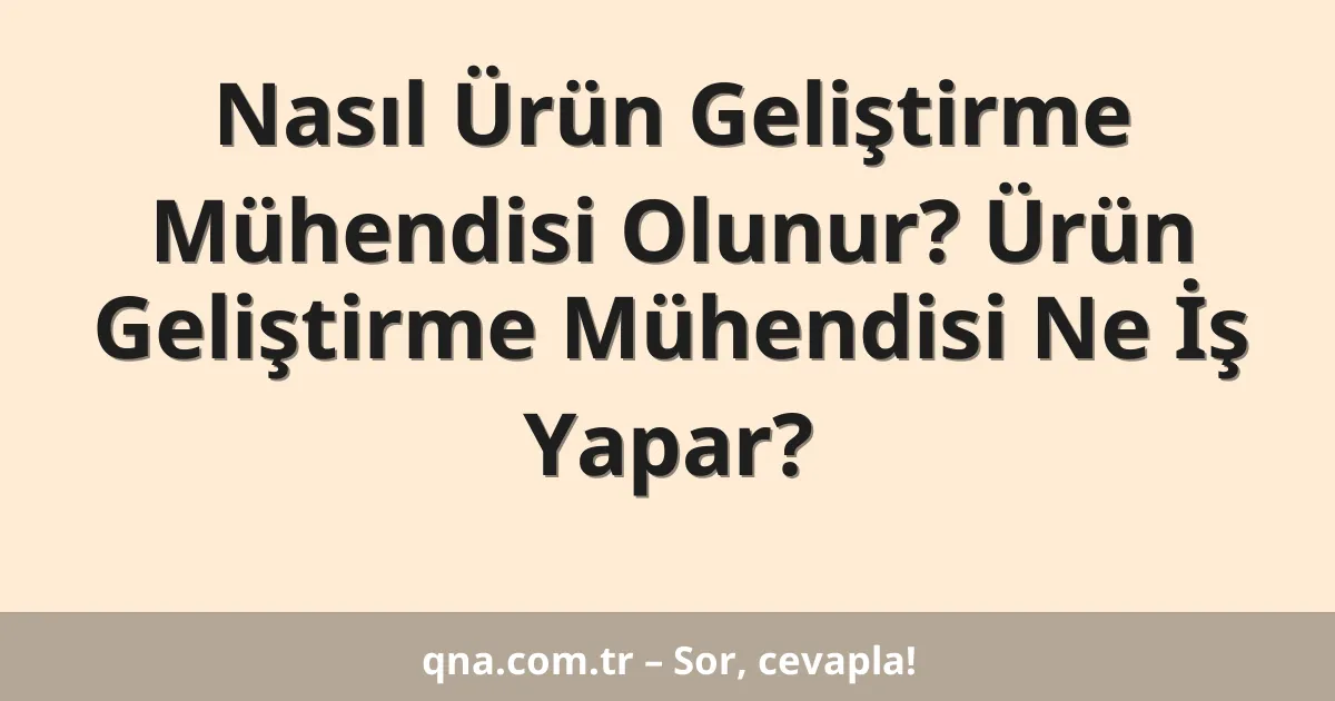 Nasıl Ürün Geliştirme Mühendisi Olunur? Ürün Geliştirme Mühendisi Ne İş Yapar?