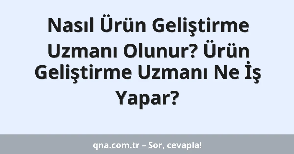 Nasıl Ürün Geliştirme Uzmanı Olunur? Ürün Geliştirme Uzmanı Ne İş Yapar?