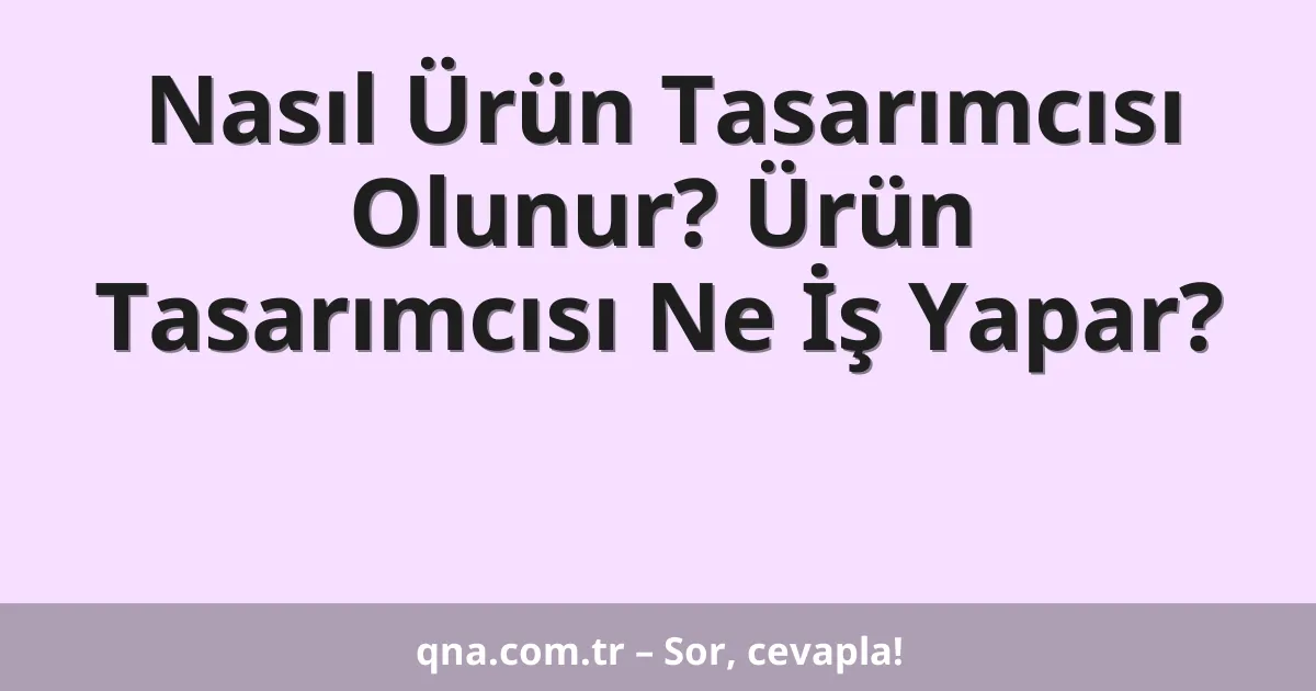 Nasıl Ürün Tasarımcısı Olunur? Ürün Tasarımcısı Ne İş Yapar?
