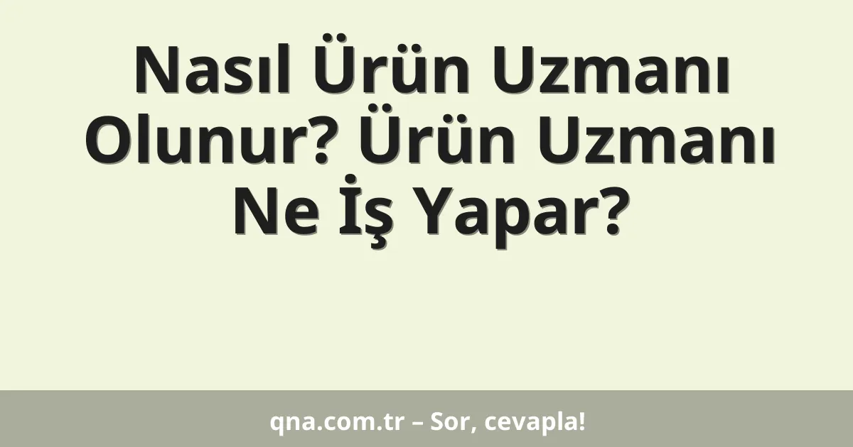 Nasıl Ürün Uzmanı Olunur? Ürün Uzmanı Ne İş Yapar?